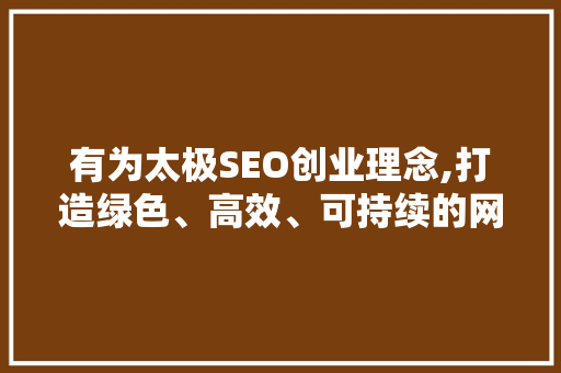 有为太极SEO创业理念,打造绿色、高效、可持续的网络营销之路