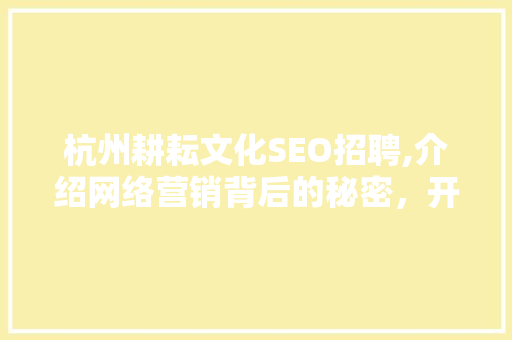 杭州耕耘文化SEO招聘,介绍网络营销背后的秘密，开启数字化增长之路