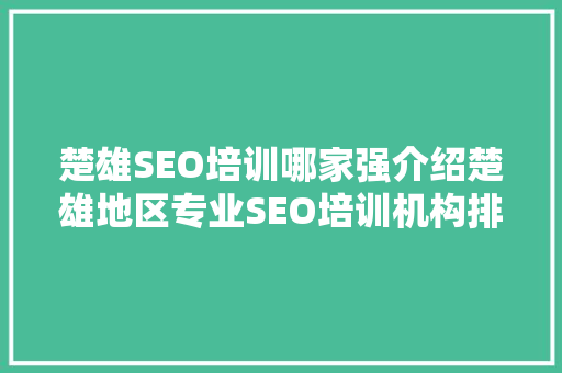 楚雄SEO培训哪家强介绍楚雄地区专业SEO培训机构排名！