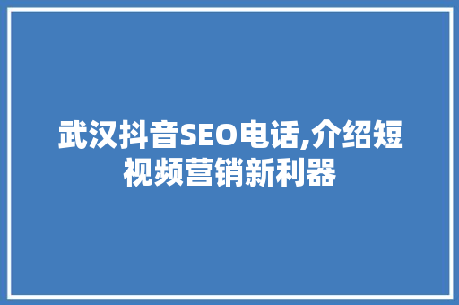 武汉抖音SEO电话,介绍短视频营销新利器