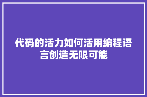 代码的活力如何活用编程语言创造无限可能
