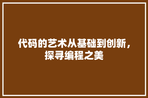 代码的艺术从基础到创新，探寻编程之美