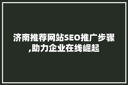 济南推荐网站SEO推广步骤,助力企业在线崛起
