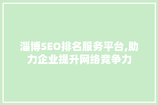 淄博SEO排名服务平台,助力企业提升网络竞争力