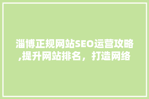 淄博正规网站SEO运营攻略,提升网站排名，打造网络品牌