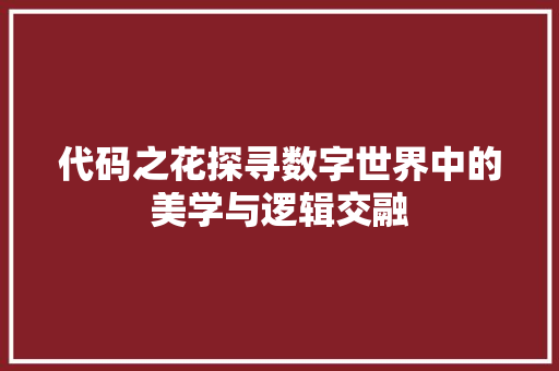 代码之花探寻数字世界中的美学与逻辑交融