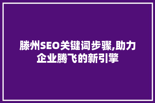 滕州SEO关键词步骤,助力企业腾飞的新引擎