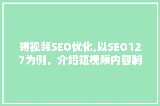 短视频SEO优化,以SEO127为例，介绍短视频内容制作与推广之路