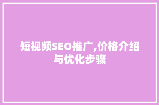 短视频SEO推广,价格介绍与优化步骤