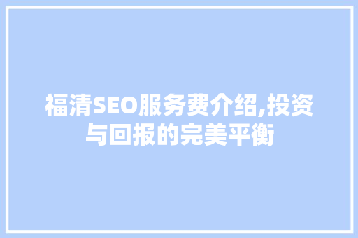 福清SEO服务费介绍,投资与回报的完美平衡