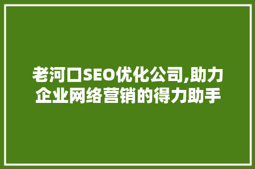 老河口SEO优化公司,助力企业网络营销的得力助手