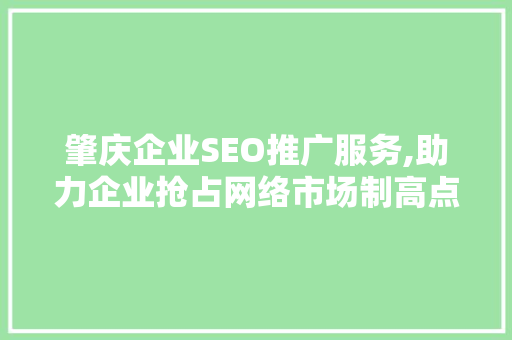 肇庆企业SEO推广服务,助力企业抢占网络市场制高点