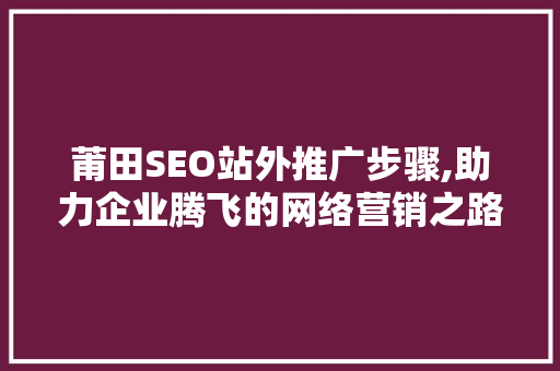 莆田SEO站外推广步骤,助力企业腾飞的网络营销之路