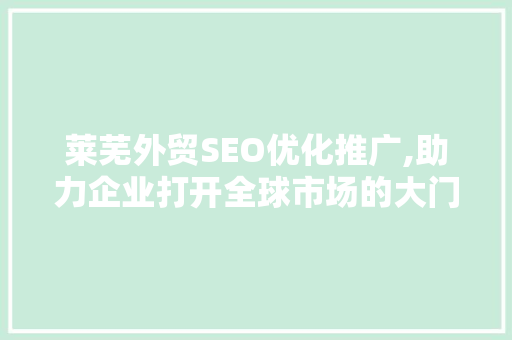 莱芜外贸SEO优化推广,助力企业打开全球市场的大门