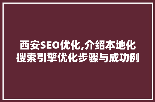 西安SEO优化,介绍本地化搜索引擎优化步骤与成功例子