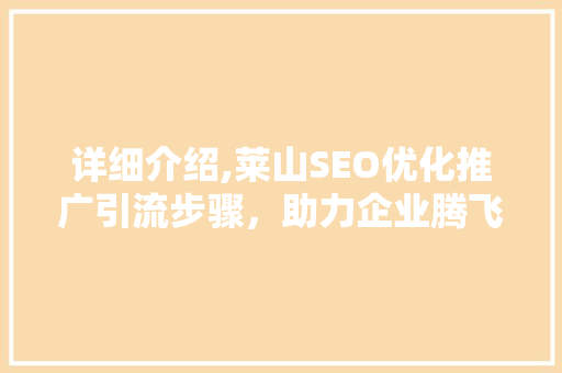 详细介绍,莱山SEO优化推广引流步骤，助力企业腾飞