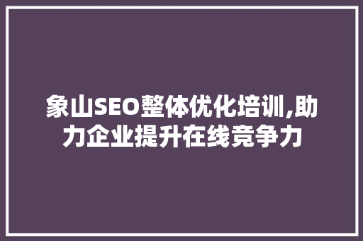 象山SEO整体优化培训,助力企业提升在线竞争力