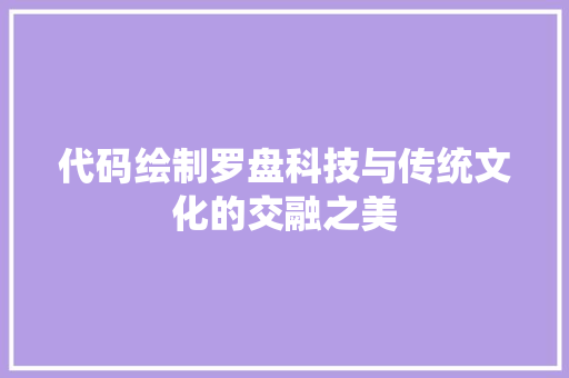 代码绘制罗盘科技与传统文化的交融之美