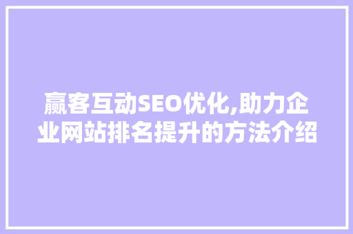 赢客互动SEO优化,助力企业网站排名提升的方法介绍