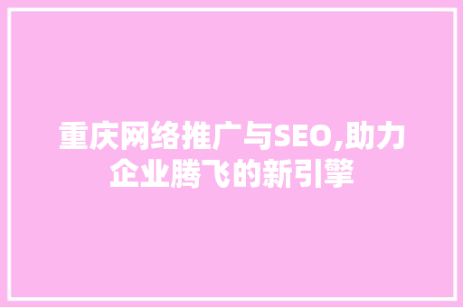 重庆网络推广与SEO,助力企业腾飞的新引擎