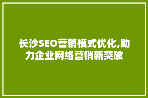 长沙SEO营销模式优化,助力企业网络营销新突破