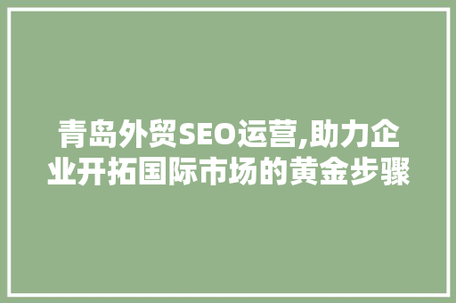 青岛外贸SEO运营,助力企业开拓国际市场的黄金步骤