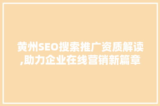 黄州SEO搜索推广资质解读,助力企业在线营销新篇章