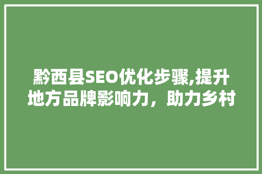 黔西县SEO优化步骤,提升地方品牌影响力，助力乡村振兴