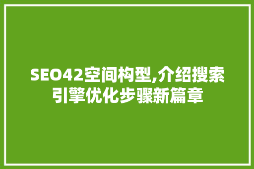 SEO42空间构型,介绍搜索引擎优化步骤新篇章