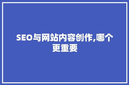 SEO与网站内容创作,哪个更重要
