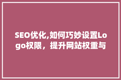 SEO优化,如何巧妙设置Logo权限，提升网站权重与用户体验