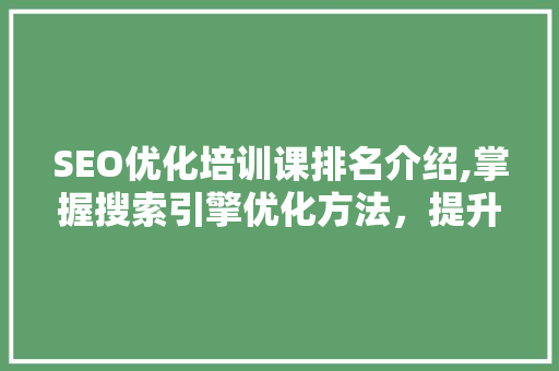 SEO优化培训课排名介绍,掌握搜索引擎优化方法，提升网站排名与流量