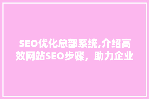 SEO优化总部系统,介绍高效网站SEO步骤，助力企业腾飞