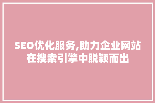 SEO优化服务,助力企业网站在搜索引擎中脱颖而出