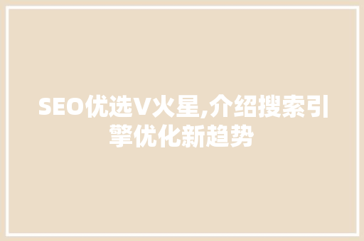 SEO优选V火星,介绍搜索引擎优化新趋势