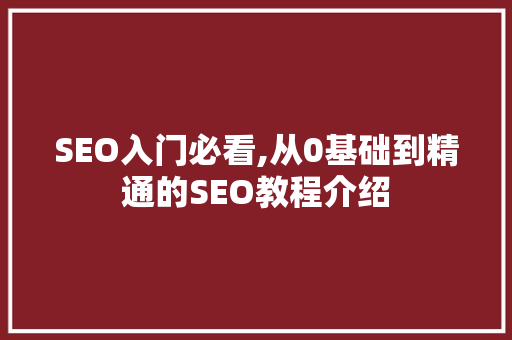 SEO入门必看,从0基础到精通的SEO教程介绍