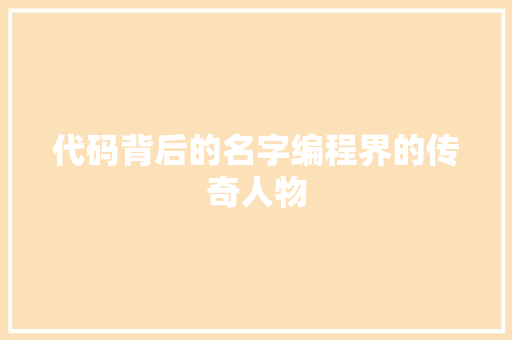 代码背后的名字编程界的传奇人物