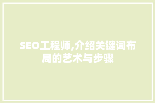 SEO工程师,介绍关键词布局的艺术与步骤