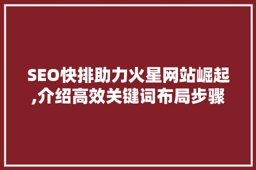 SEO快排助力火星网站崛起,介绍高效关键词布局步骤  第1张