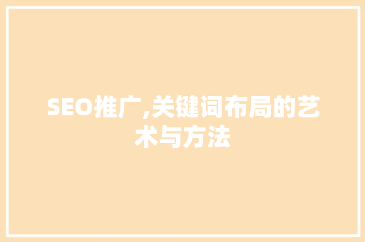 SEO推广,关键词布局的艺术与方法