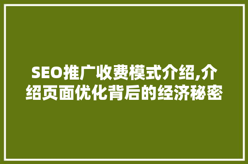 SEO推广收费模式介绍,介绍页面优化背后的经济秘密