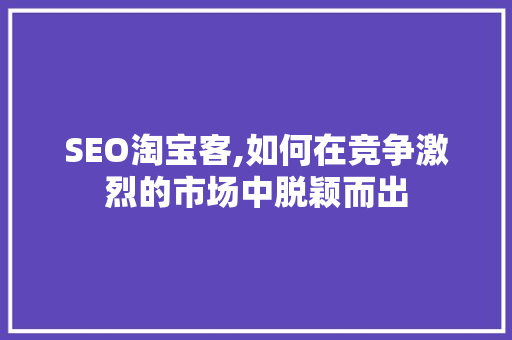 SEO淘宝客,如何在竞争激烈的市场中脱颖而出