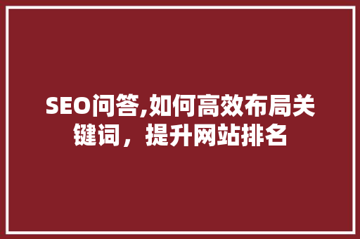 SEO问答,如何高效布局关键词，提升网站排名