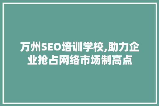 万州SEO培训学校,助力企业抢占网络市场制高点