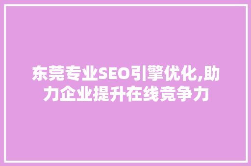 东莞专业SEO引擎优化,助力企业提升在线竞争力
