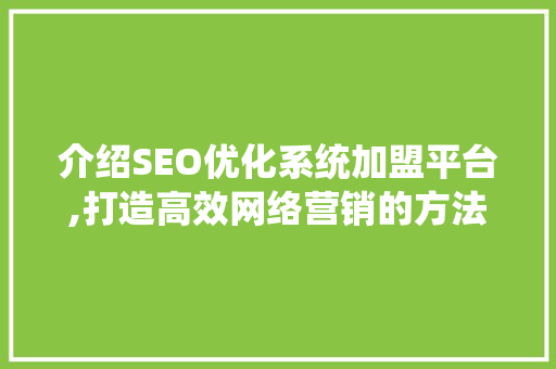 介绍SEO优化系统加盟平台,打造高效网络营销的方法