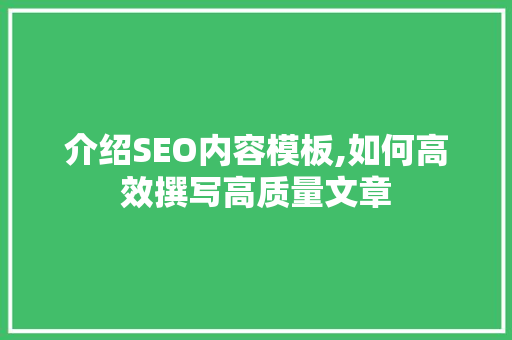 介绍SEO内容模板,如何高效撰写高质量文章