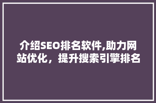 介绍SEO排名软件,助力网站优化，提升搜索引擎排名