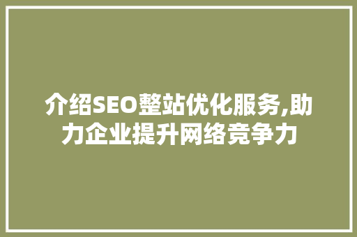 介绍SEO整站优化服务,助力企业提升网络竞争力