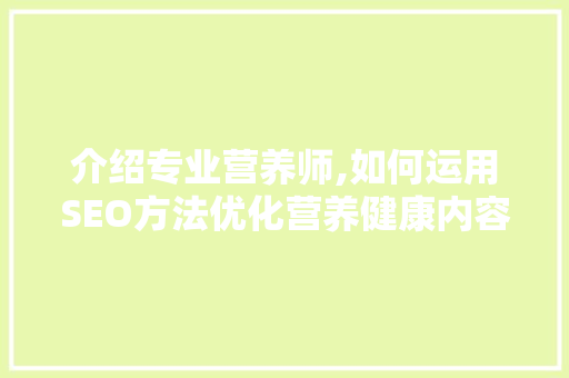 介绍专业营养师,如何运用SEO方法优化营养健康内容
